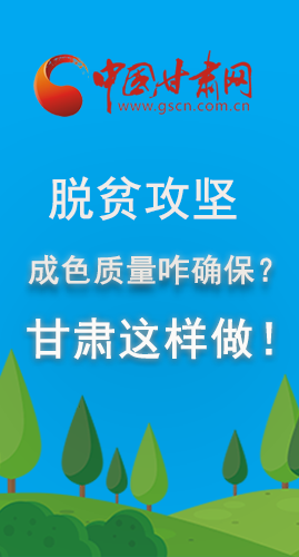 圖解|脫貧攻堅(jiān)成色質(zhì)量咋確保？甘肅這樣做！
