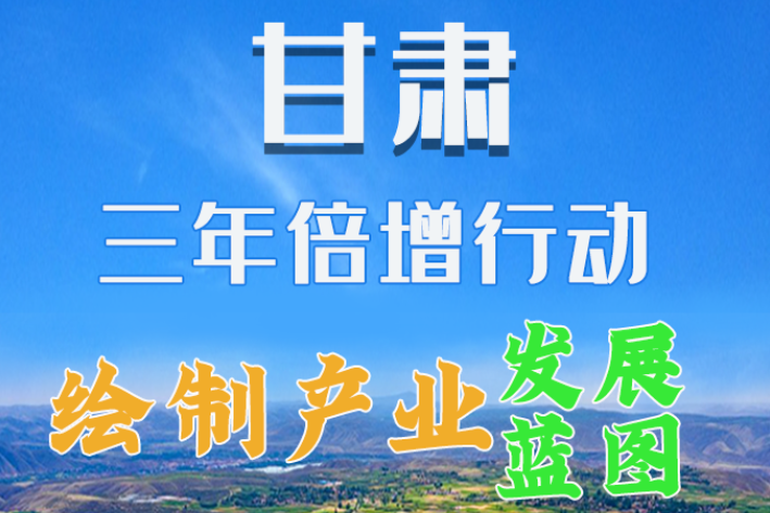 圖解|繪制產(chǎn)業(yè)發(fā)展三年倍增藍(lán)圖 甘肅這么做！