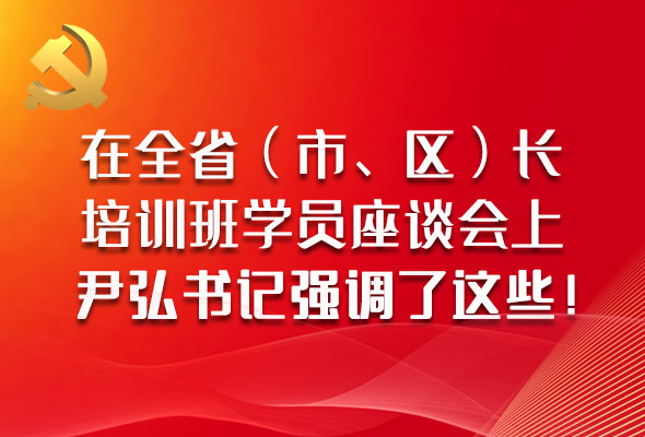圖解|在全?。ㄊ?、區(qū)）長(zhǎng)培訓(xùn)班學(xué)員座談會(huì)上，尹弘書記強(qiáng)調(diào)了這些！