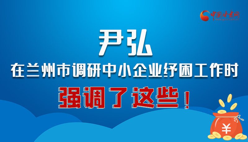 圖解|尹弘在蘭州市調(diào)研中小企業(yè)紓困工作時(shí)強(qiáng)調(diào)了這些！
