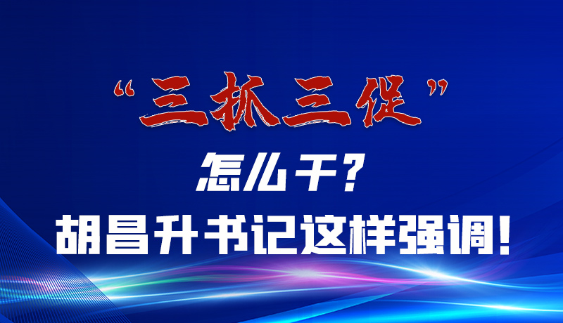 圖解|“三抓三促”怎么干？胡昌升書記這樣強(qiáng)調(diào)！