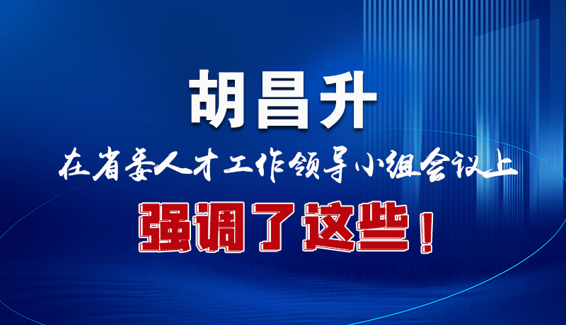 圖解|胡昌升在省委人才工作領(lǐng)導(dǎo)小組會議上強(qiáng)調(diào)了這些！