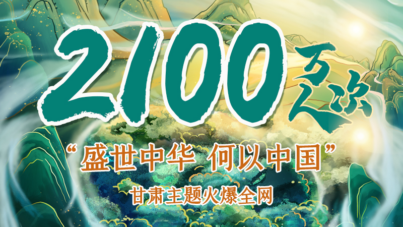 海報(bào)|2100萬(wàn)人次！“盛世中華 何以中國(guó)”甘肅主題火爆全網(wǎng)