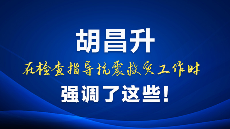 圖解|胡昌升在檢查指導(dǎo)抗震救災(zāi)工作時強調(diào)了這些！