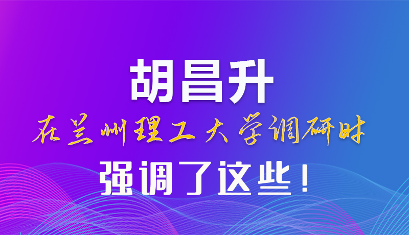 【甘快看】圖解|胡昌升在蘭州理工大學(xué)調(diào)研時(shí)強(qiáng)調(diào)了這些！