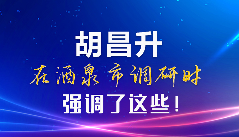 【甘快看】圖解|胡昌升在酒泉市調(diào)研時(shí)強(qiáng)調(diào)了這些！