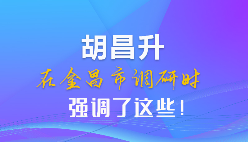 【甘快看】圖解|胡昌升在金昌市調(diào)研時強調(diào)了這些！