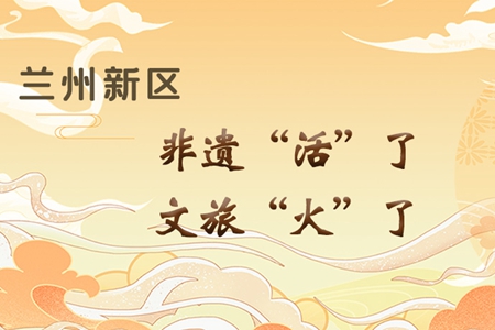 【萬千氣象看甘肅】長圖|蘭州新區(qū)：非遺“活”了，文旅“火”了