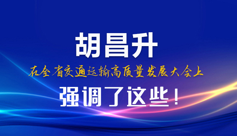 圖解|胡昌升在全省交通運輸高質量發(fā)展大會上強調了這些！