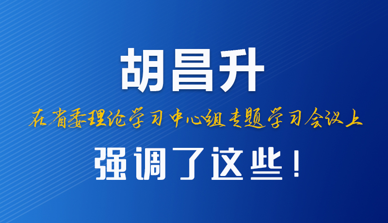 圖解|胡昌升在省委理論學(xué)習(xí)中心組專題學(xué)習(xí)會(huì)議上強(qiáng)調(diào)了這些！