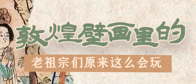 千年石窟 匠心傳承|看，敦煌壁畫里的“老祖宗們”原來這么會玩！