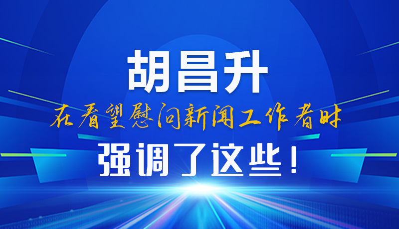 圖解|胡昌升在看望慰問(wèn)新聞工作者時(shí)強(qiáng)調(diào)了這些！