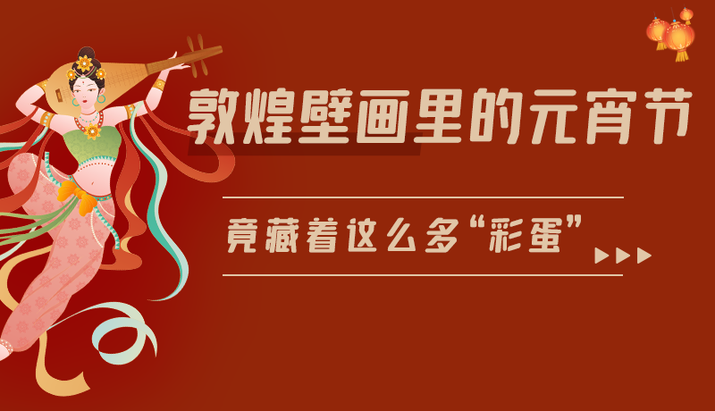 長(zhǎng)圖|敦煌壁畫(huà)里的元宵節(jié)，竟藏著這么多“彩蛋”