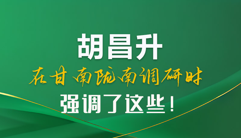 圖解|胡昌升在甘南隴南調(diào)研時(shí)強(qiáng)調(diào)了這些！