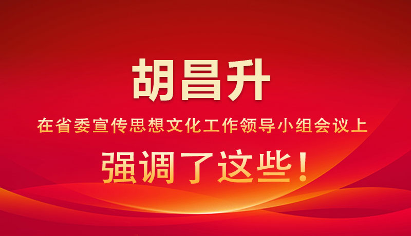 圖解|胡昌升在省委宣傳思想文化工作領(lǐng)導(dǎo)小組會議上強(qiáng)調(diào)了這些！
