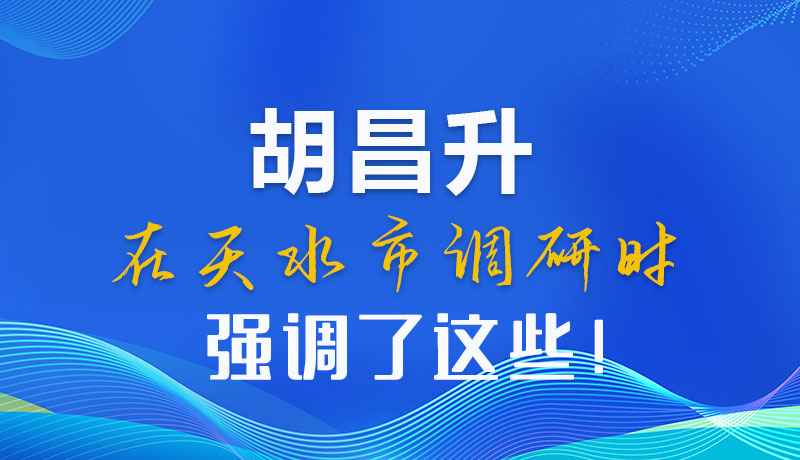 圖解|胡昌升在天水市調(diào)研時(shí)強(qiáng)調(diào)了這些！