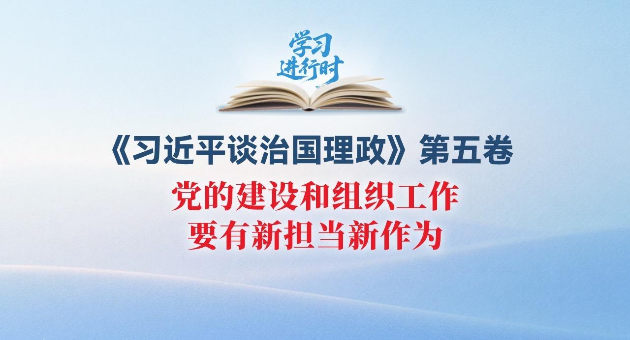 學(xué)習(xí)進行時丨黨的建設(shè)和組織工作要有新?lián)斝伦鳛? width=