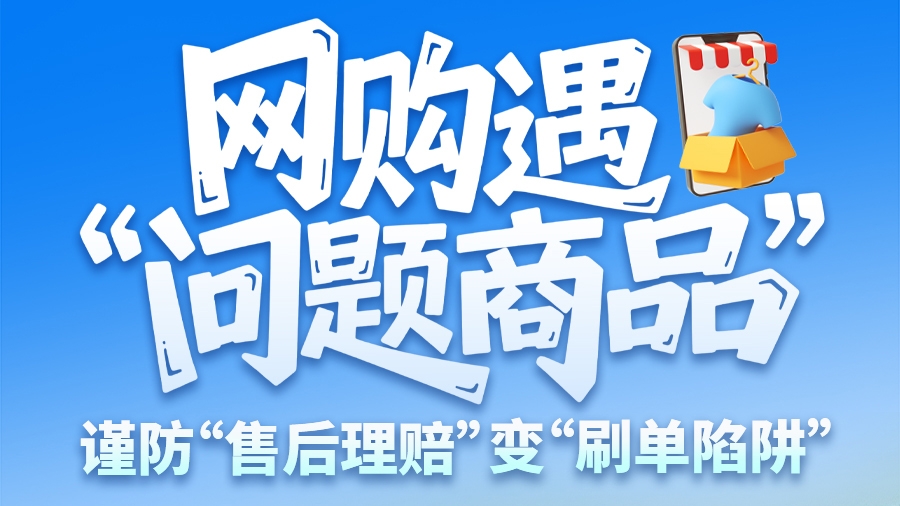 圖解|網(wǎng)購遇“問題商品”？ 謹防“售后理賠”變“刷單陷阱”