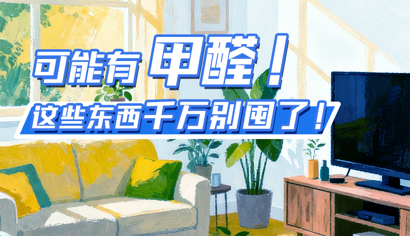 長圖|可能有甲醛！這些東西千萬別囤了！