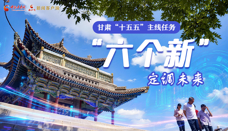 組圖get！甘肅“十五五”主線任務(wù)：“六個新”定調(diào)未來