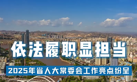 【甘快看·迎兩會 | 現(xiàn)場報道】依法履職顯擔(dān)當(dāng)——2025年省人大常委會工作亮點紛呈